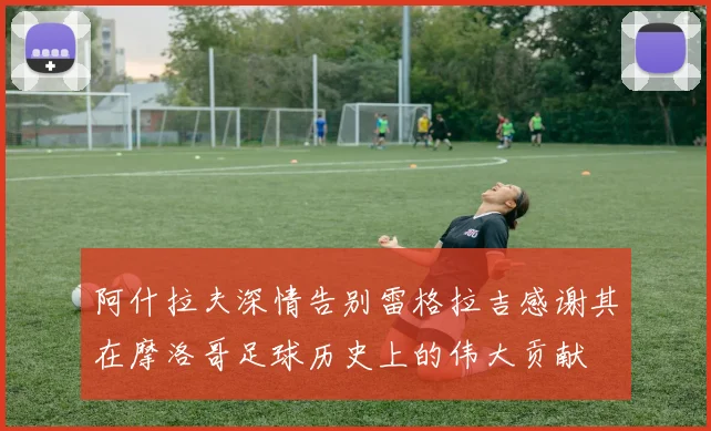 阿什拉夫深情告别雷格拉吉感谢其在摩洛哥足球历史上的伟大贡献