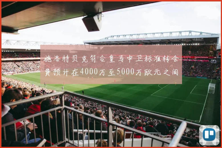 施洛特贝克符合皇马中卫标准转会费预计在4000万至5000万欧元之间
