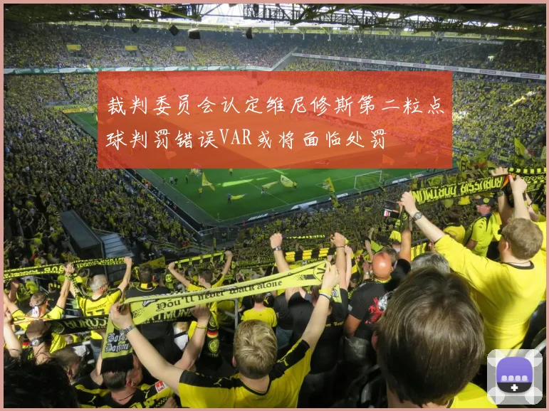 裁判委员会认定维尼修斯第二粒点球判罚错误VAR或将面临处罚