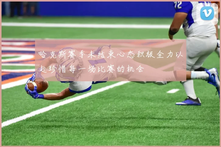 哈克斯赛季未结束心态积极全力以赴珍惜每一场比赛的机会