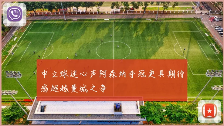 中立球迷心声阿森纳夺冠更具期待感超越曼城之争