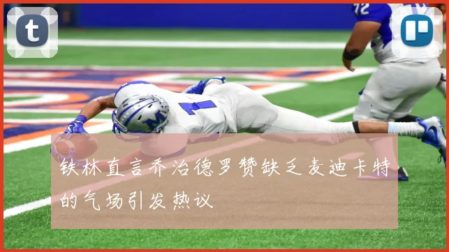 铁林直言乔治德罗赞缺乏麦迪卡特的气场引发热议