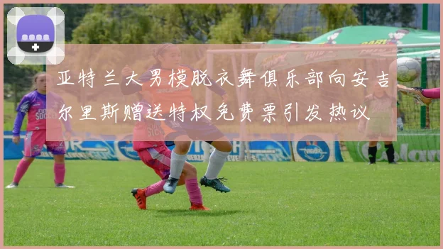 亚特兰大男模脱衣舞俱乐部向安吉尔里斯赠送特权免费票引发热议
