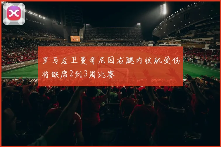 罗马后卫曼奇尼因右腿内收肌受伤将缺席2到3周比赛