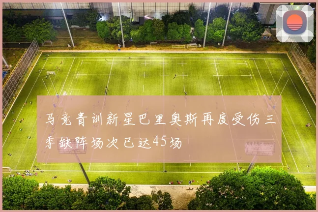 马竞青训新星巴里奥斯再度受伤三季缺阵场次已达45场