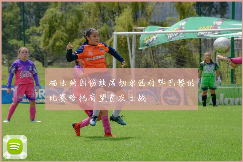 福法纳因伤缺席切尔西对阵巴黎的比赛哈托有望首发出战