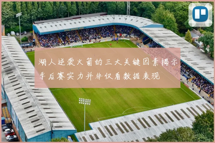湖人逆袭火箭的三大关键因素揭示季后赛实力并非仅看数据表现