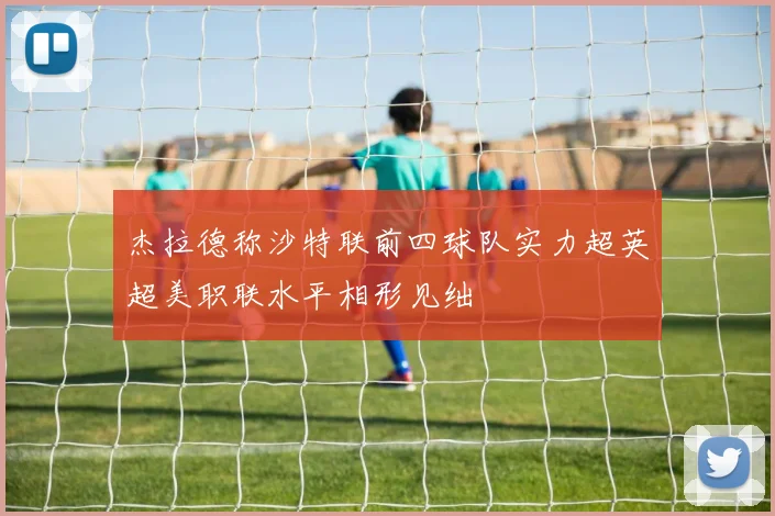 杰拉德称沙特联前四球队实力超英超美职联水平相形见绌